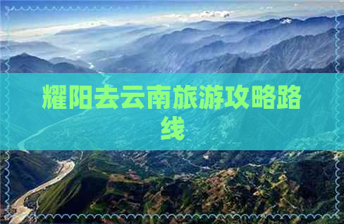 耀阳去云南旅游攻略路线