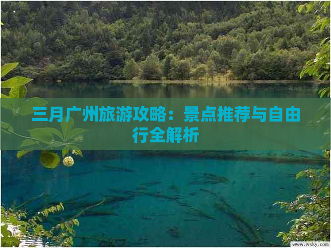 三月广州旅游攻略：景点推荐与自由行全解析