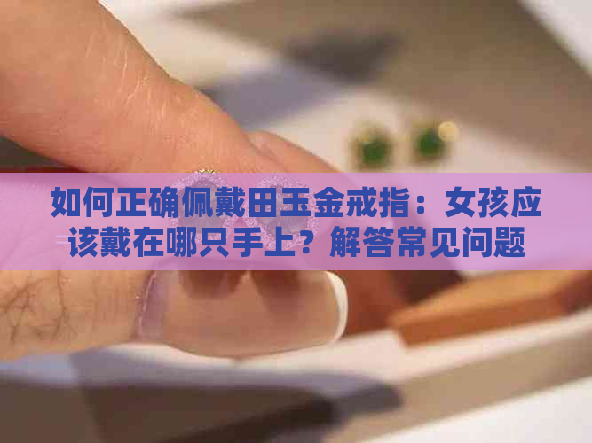 如何正确佩戴田玉金戒指：女孩应该戴在哪只手上？解答常见问题