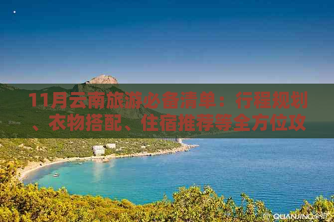 11月云南旅游必备清单：行程规划、衣物搭配、住宿推荐等全方位攻略