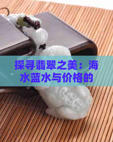 探寻翡翠之美：海水蓝水与价格的奥秘