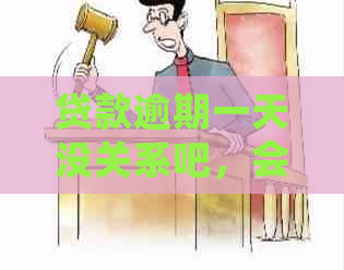 贷款逾期一天没关系吧，会有什么影响吗？