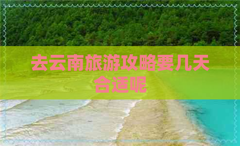 去云南旅游攻略要几天合适呢