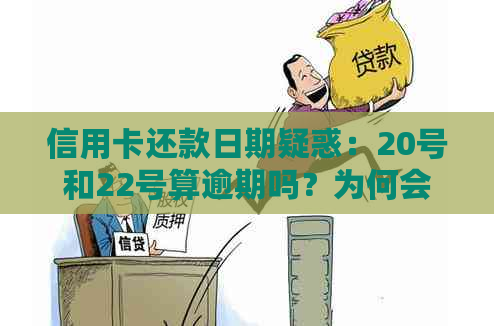 信用卡还款日期疑惑：20号和22号算逾期吗？为何会有所不同？