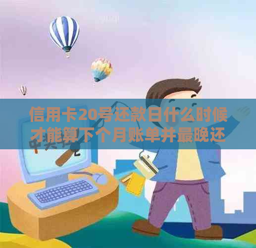 信用卡20号还款日什么时候才能算下个月账单并最晚还款时间是什么时候？