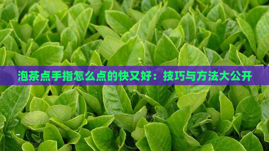 泡茶点手指怎么点的快又好：技巧与方法大公开