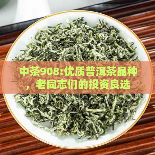 中茶908:优质普洱茶品种，老同志们的投资良选