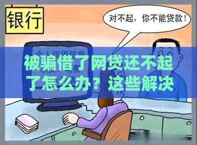 被骗借了网贷还不起了怎么办？这些解决方案帮你解决问题！