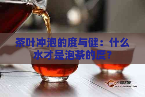 茶叶冲泡的度与健：什么水才是泡茶的度？