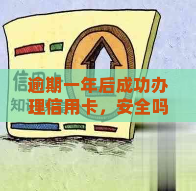 逾期一年后成功办理信用卡，安全吗？年会期间的福利和风险分析