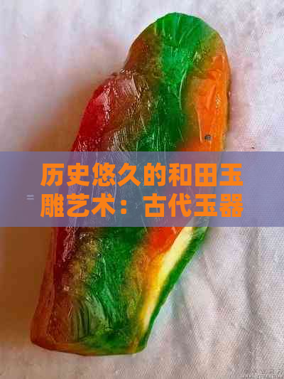 历史悠久的和田玉雕艺术：古代玉器鉴赏与传承