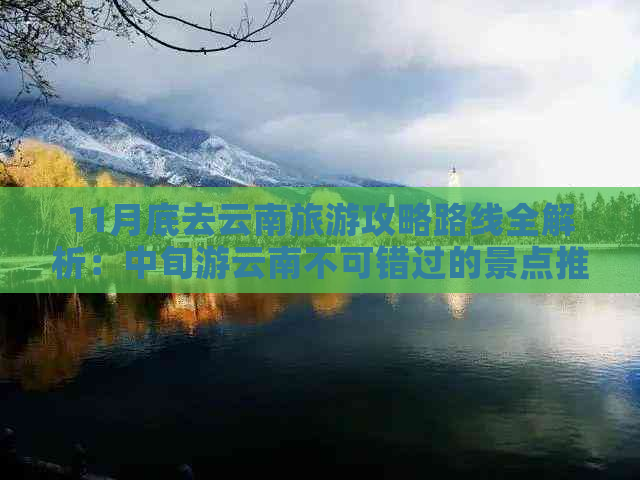 11月底去云南旅游攻略路线全解析：中旬游云南不可错过的景点推荐