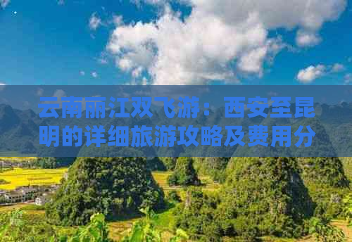 云南丽江双飞游：西安至昆明的详细旅游攻略及费用分析