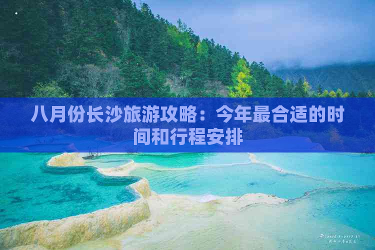 八月份长沙旅游攻略：今年最合适的时间和行程安排