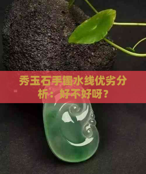 秀玉石手镯水线优劣分析：好不好呀？