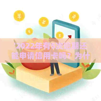 '2022年有5次逾期还能申请信用卡吗？为什么不能办信用卡？'