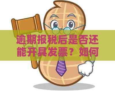 逾期报税后是否还能开具发票？如何解决相关问题及建议