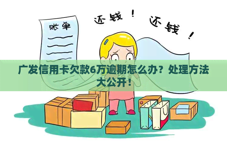 广发信用卡欠款6万逾期怎么办？处理方法大公开！