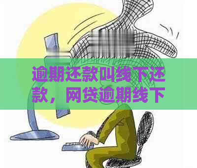 逾期还款叫线下还款，网贷逾期线下还款安全吗？