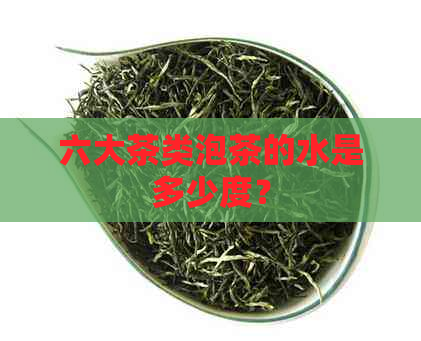 六大茶类泡茶的水是多少度？