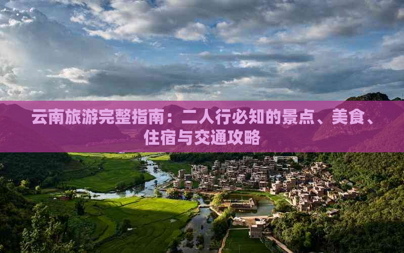 云南旅游完整指南：二人行必知的景点、美食、住宿与交通攻略