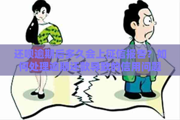 还呗逾期后多久会上报告？如何处理逾期还款导致的信用问题？