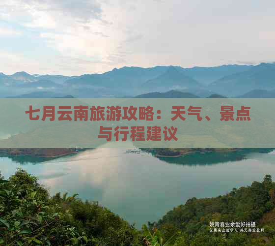 七月云南旅游攻略：天气、景点与行程建议