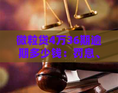 微粒贷4万36期逾期多少钱：罚息、还款及逾期时间全解析