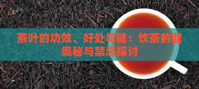 茶叶的功效、好处与健：饮茶的健奥秘与禁忌探讨