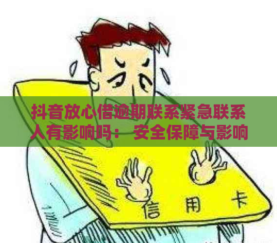 抖音放心借逾期联系紧急联系人有影响吗： 安全保障与影响解析