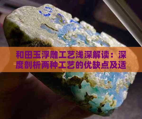 和田玉浮雕工艺浅深解读：深度剖析两种工艺的优缺点及适用场景