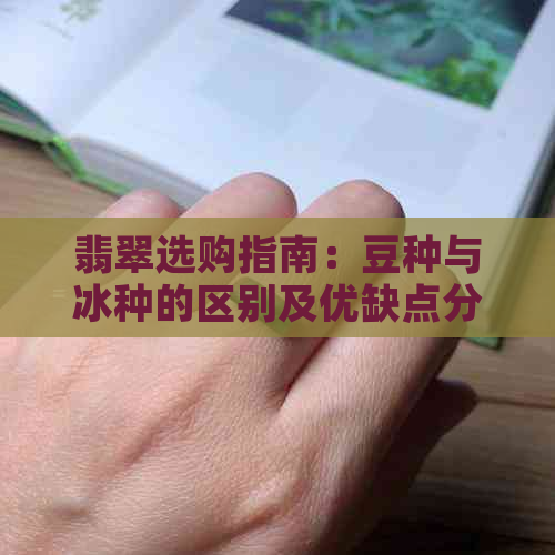 翡翠选购指南：豆种与冰种的区别及优缺点分析，如何选择适合您的翡翠？