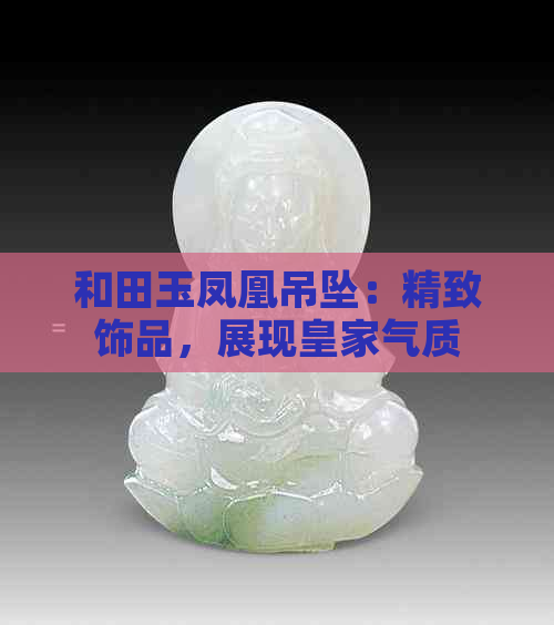 和田玉凤凰吊坠：精致饰品，展现皇家气质