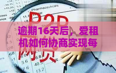 逾期16天后，爱租机如何协商实现每月还款？