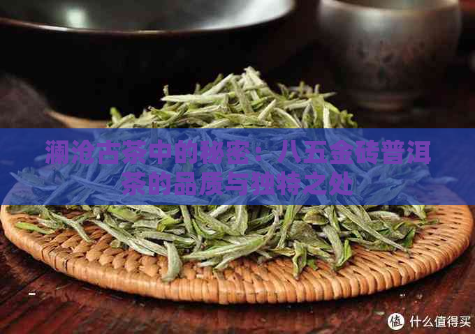 澜沧古茶中的秘密：八五金砖普洱茶的品质与独特之处