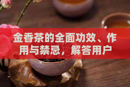 金香茶的全面功效、作用与禁忌，解答用户关于这种饮品的所有疑问