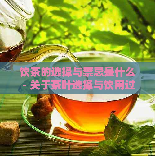 饮茶的选择与禁忌是什么 - 关于茶叶选择与饮用过程中的注意事项