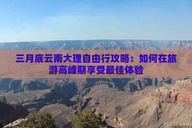 三月底云南大理自由行攻略：如何在旅游高峰期享受更佳体验