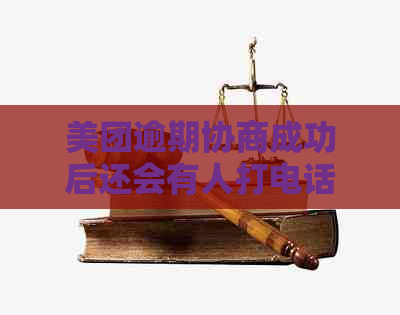 美团逾期协商成功后还会有人打电话吗：解决方法及疑问解答