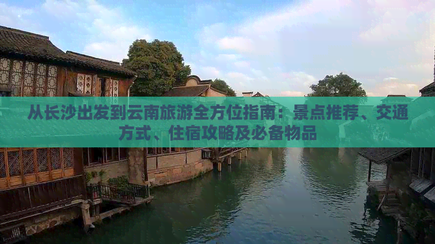 从长沙出发到云南旅游全方位指南：景点推荐、交通方式、住宿攻略及必备物品