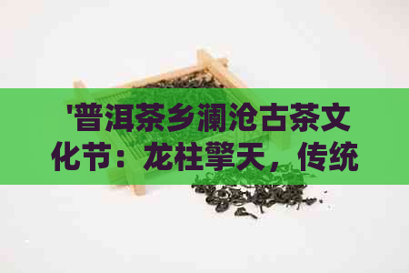  '普洱茶乡澜沧古茶文化节：龙柱擎天，传统与现代的交融'