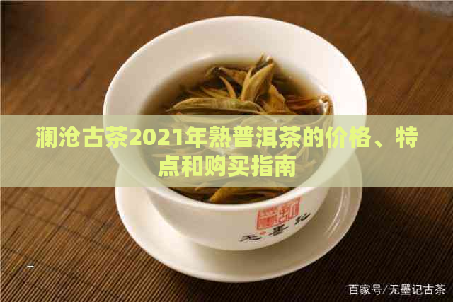 澜沧古茶2021年熟普洱茶的价格、特点和购买指南