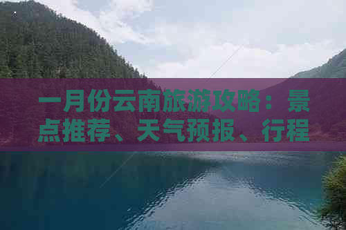 一月份云南旅游攻略：景点推荐、天气预报、行程规划及必备物品全方位解析