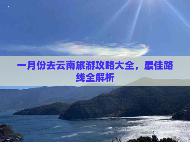 一月份去云南旅游攻略大全，更佳路线全解析