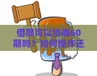 借呗可以协商60期吗？如何操作还款？