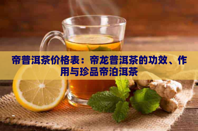 帝普洱茶价格表：帝龙普洱茶的功效、作用与珍品帝泊洱茶