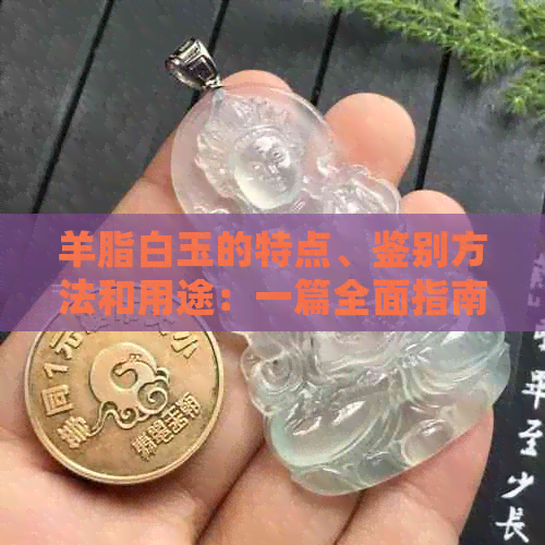 羊脂白玉的特点、鉴别方法和用途：一篇全面指南