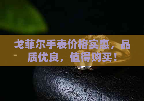 戈菲尔手表价格实惠，品质优良，值得购买！