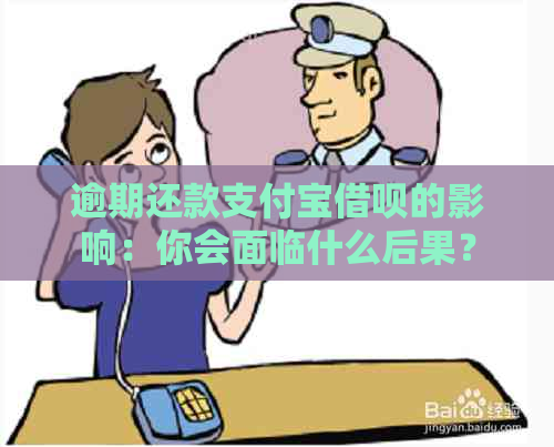 逾期还款支付宝借呗的影响：你会面临什么后果？