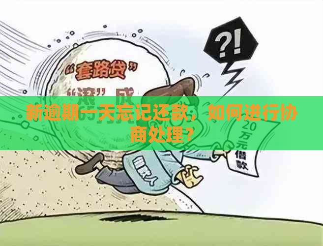 新逾期一天忘记还款，如何进行协商处理？